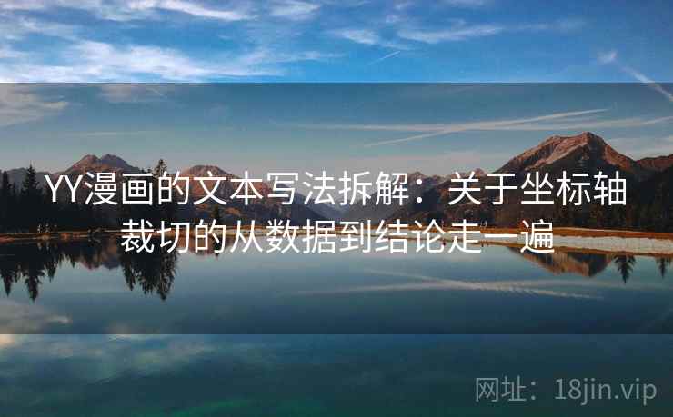 YY漫画的文本写法拆解：关于坐标轴裁切的从数据到结论走一遍