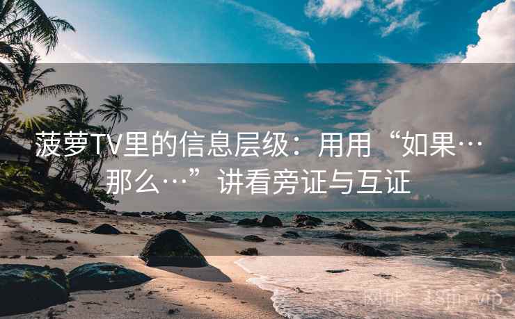 菠萝TV里的信息层级：用用“如果…那么…”讲看旁证与互证