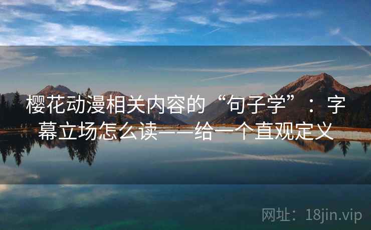 樱花动漫相关内容的“句子学”：字幕立场怎么读——给一个直观定义