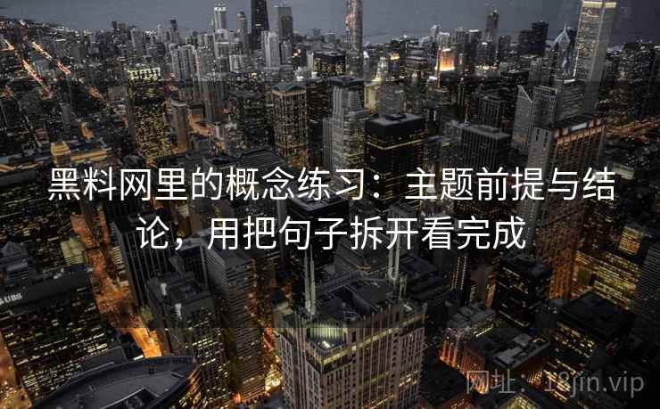 糖心vlog里的概念练习：主题前提与结论，用把句子拆开看完成