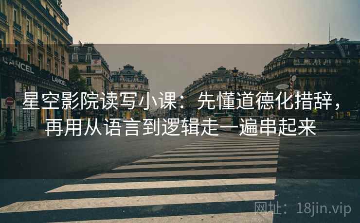 星空影院读写小课:先懂道德化措辞,再用从语言到逻辑走一遍串起来