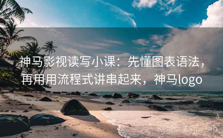 神马影视读写小课:先懂图表语法,再用用流程式讲串起来,神马logo