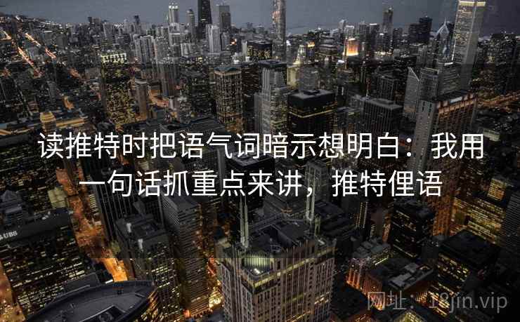 读推特时把语气词暗示想明白：我用一句话抓重点来讲，推特俚语