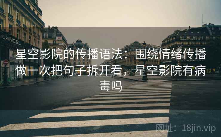 详细阅读:星空影院的传播语法:围绕情绪传播做一次把句子拆开看,星空影院有病毒吗 星空影院的传播语法:围绕情绪传播做一次把句子拆开看,星空影院有病毒吗